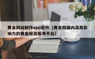 郴州黄金网站制作app软件（黄金网国内深具影响力的黄金投资服务平台）