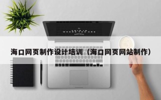 郴州海口网页制作设计培训（海口网页网站制作）