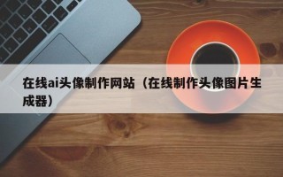 郴州在线ai头像制作网站（在线制作头像图片生成器）