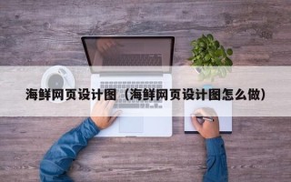 郴州海鲜网页设计图（海鲜网页设计图怎么做）