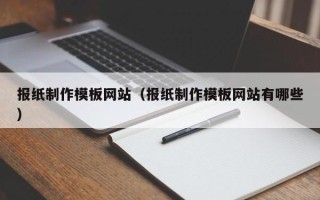 郴州报纸制作模板网站（报纸制作模板网站有哪些）