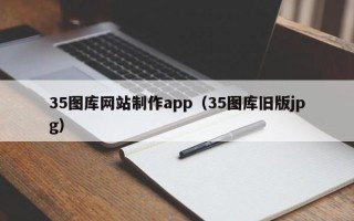 郴州35图库网站制作app（35图库旧版jpg）