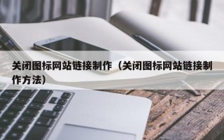 郴州关闭图标网站链接制作（关闭图标网站链接制作方法）
