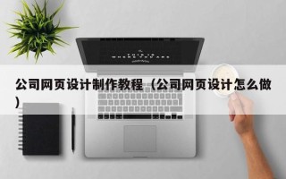郴州公司网页设计制作教程（公司网页设计怎么做）