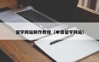 郴州留学网站制作教程（申请留学网站）