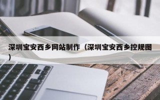 郴州深圳宝安西乡网站制作（深圳宝安西乡控规图）